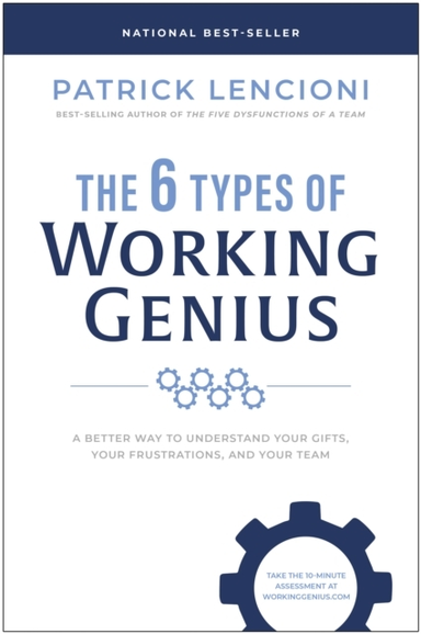 The 6 Types Of Working Genius A Better Way To Understand Your Gifts, Your Frustrations, And Your Team