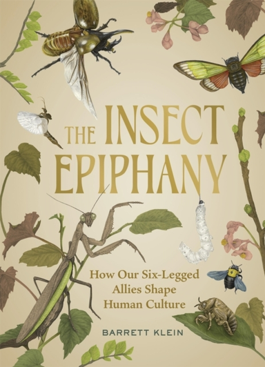 The Insect Epiphany How Our Six-Legged Allies Shape Human Culture