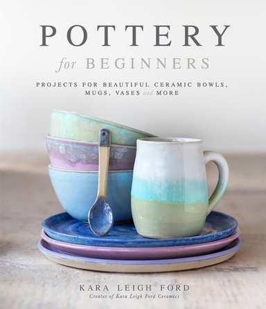 Pottery For Beginners Projects For Beautiful Ceramic Bowls, Mugs, Vases And More