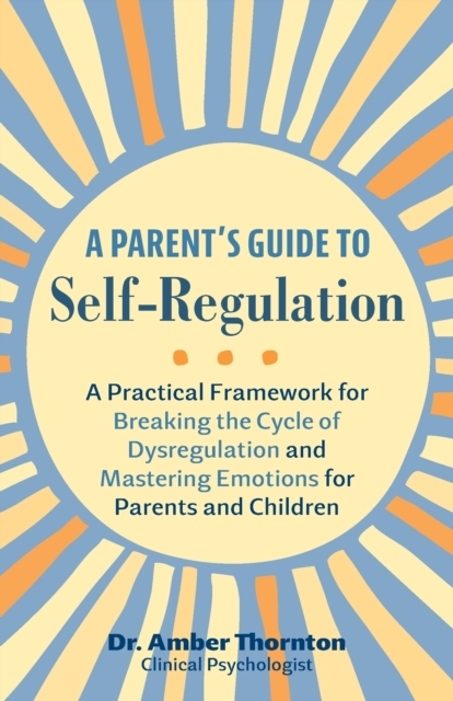 Billede af A Parent'S Guide To Self-Regulation A Practical Framework For Breaking The Cycle Of Dysregulation And Masting Emotions For Parents And Children