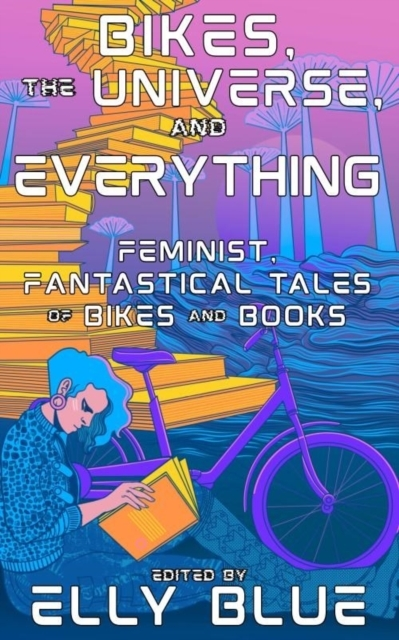 Billede af Bikes, The Universe, And Everything Feminist, Fantastical Tales Of Bikes And Books