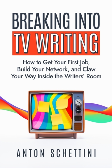 Breaking Into Tv Writing How To Get Your First Job, Build Your Network, and Claw Your Way Into The Writers' Room