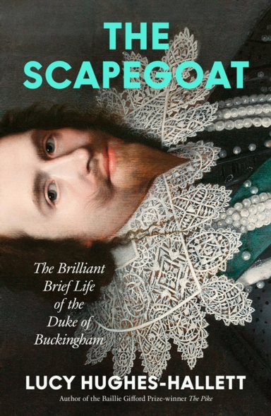 The Scapegoat The Brilliant Brief Life Of The Duke Of Buckingham