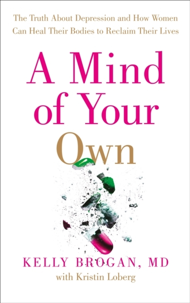 A Mind Of Your Own The Truth About Depression And How Women Can Heal Their Bodies To Reclaim Their Lives