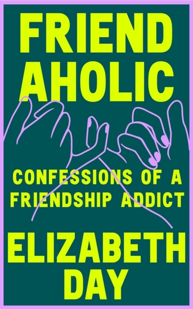 Friendaholic Confessions of A Friendship Addict