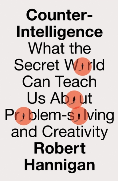 Counter-Intelligence What The Secret World Can Teach Us About Problem-Solving And Creativity