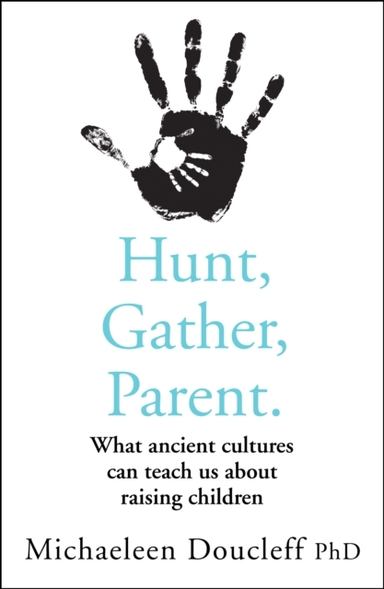 Hunt, Gather, Parent What Ancient Cultures Can Teach Us About Raising Children