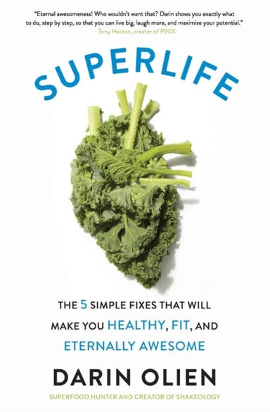 Superlife The 5 Simple Fixes That Will Make You Healthy, Fit, And Eternally Awesome
