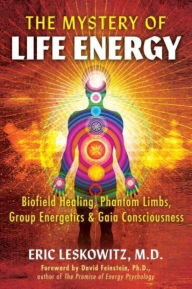 The Mystery Of Life Energy Biofield Healing, Phantom Limbs, Group Energetics, And Gaia Consciousness