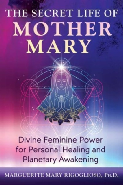 Billede af The Secret Life Of Mother Mary Divine Feminine Power For Personal Healing And Planetary Awakening