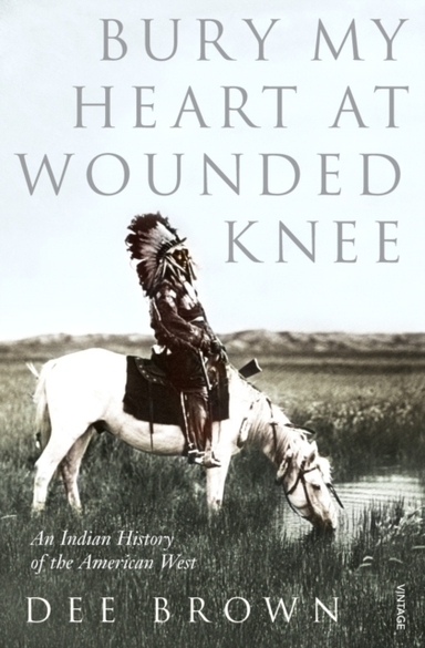 Bury My Heart At Wounded Knee An Indian History Of The Ameri