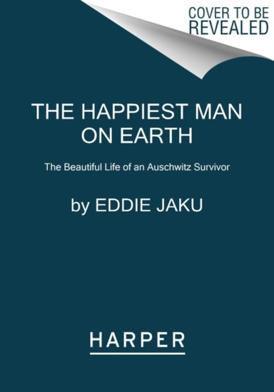 The Happiest Man On Earth The Beautiful Life Of An Auschwitz