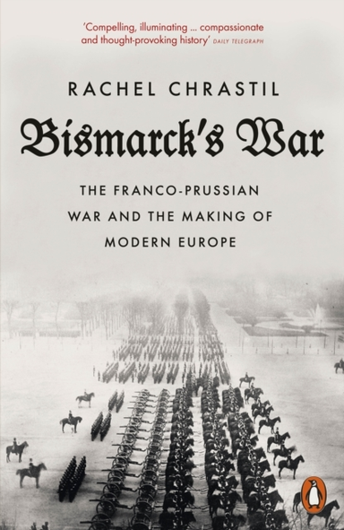 Bismarck's War The Franco-Prussian War And The Making of Mod