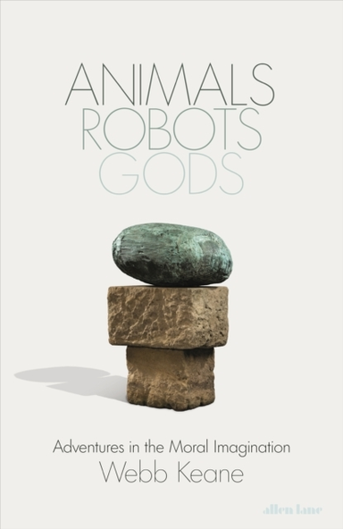 Animals, Robots, Gods Adventures In The Moral Imagination