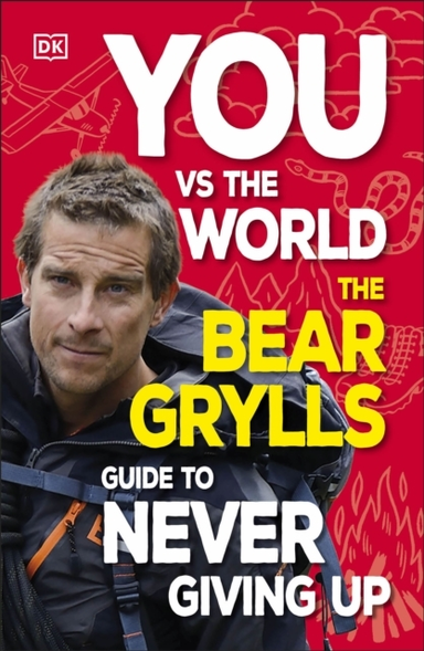 You Vs The World The Bear Grylls Guide To Never Giving Up