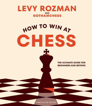 How To Win At Chess The Ultimate Guide For Beginners And Bey