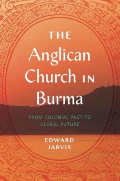 The Anglican Church In Burma From Colonial Past To Global Fu