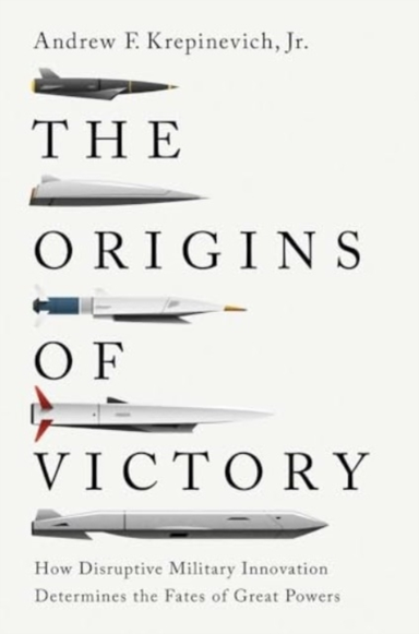 The Origins Of Victory How Disruptive Military Innovation De