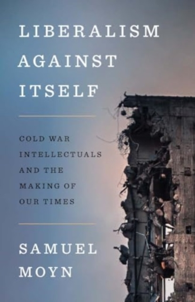 Liberalism Against Itself Cold War Intellectuals And The Mak