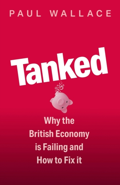 Tanked Why The British Economy Is Failing And How To Fix It