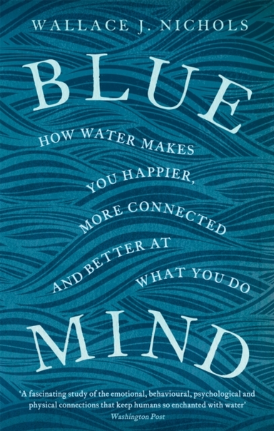 Blue Mind How Water Makes You Happier, More Connected And Be