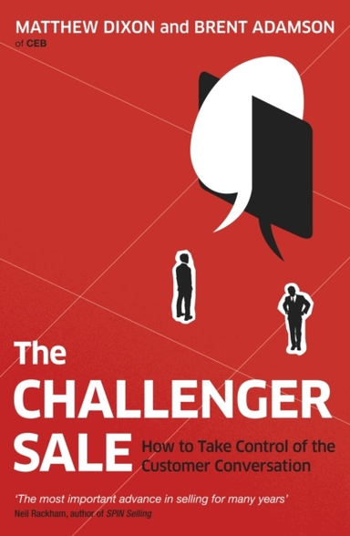 The Challenger Sale How To Take Control Of The Customer Conv