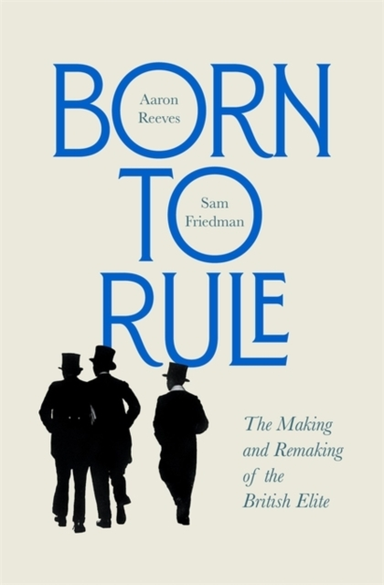 Born To Rule The Making And Remaking Of The British Elite