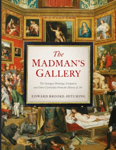 The Madman's Gallery The Strangest Paintings, Sculptures And