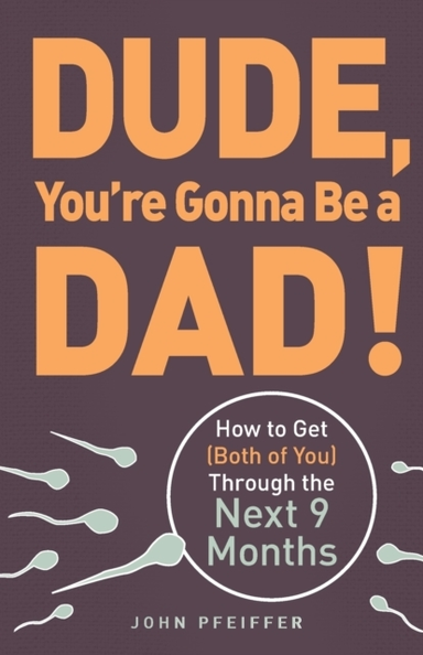 Dude, You'Re Gonna Be A Dad! How To Get (Both Of You) Throug