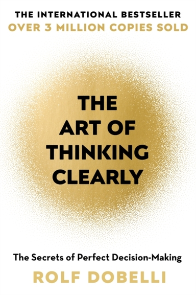 The Art Of Thinking Clearly The Secrets Of Perfect Decision-