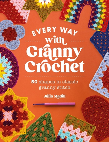 Every Way With Granny Crochet 50 Shapes In Classic Granny St