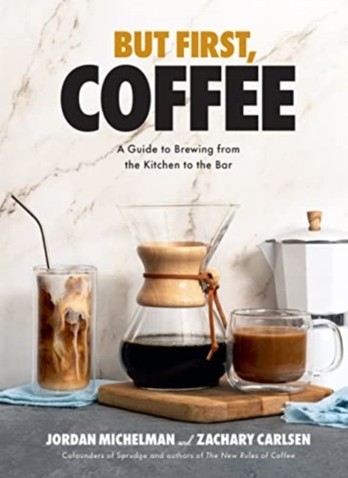 But First, Coffee A Guide To Brewing From The Kitchen To The