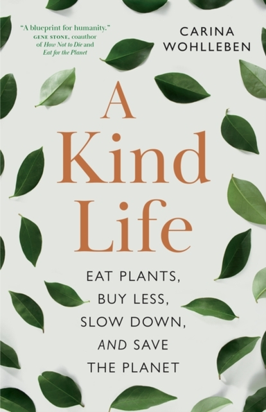A Kind Life Eat Plants, Buy Less, Slow Down-And Save The Pla