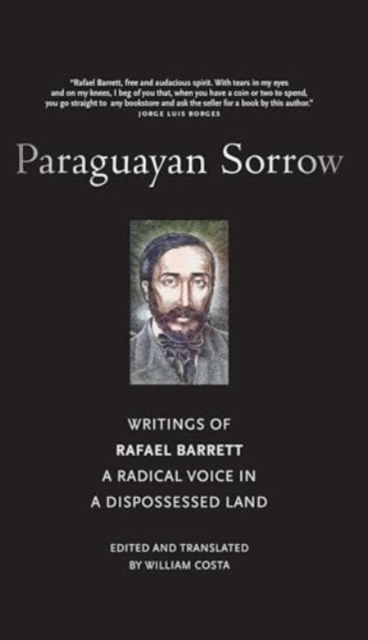 Paraguayan Sorrow Writings of Rafael Barrett, A Radical Voice In A Dispossessed Land