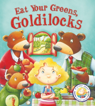Fairytales Gone Wrong: Eat Your Greens, Goldilocks A Story A