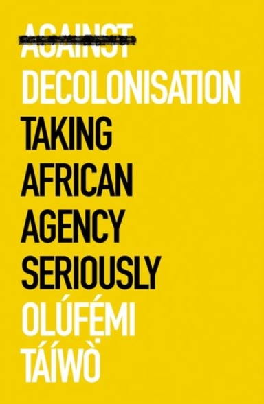 Against Decolonisation Taking African Agency Seriously