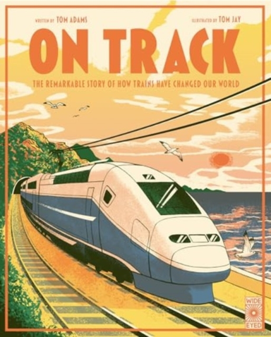 On Track The Remarkable Story Of How Trains Have Changed Our