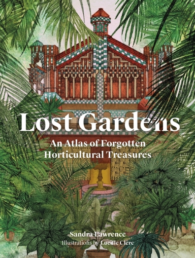 Lost Gardens Of The World An Atlas Of Forgotten Horticultura
