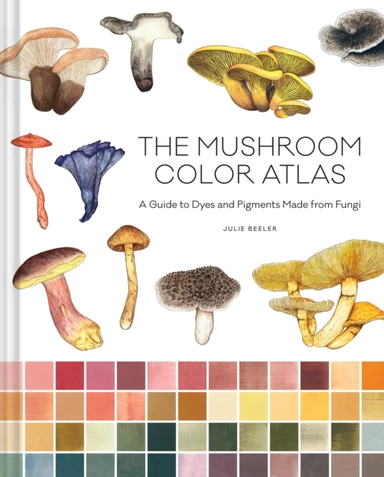 Mushroom Color Atlasa Guide To Dyes And Pigments Made From F