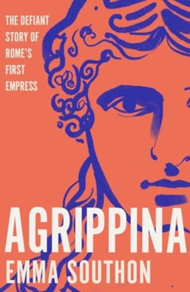 Agrippinathe Defiant Story Of Rome's First Empress
