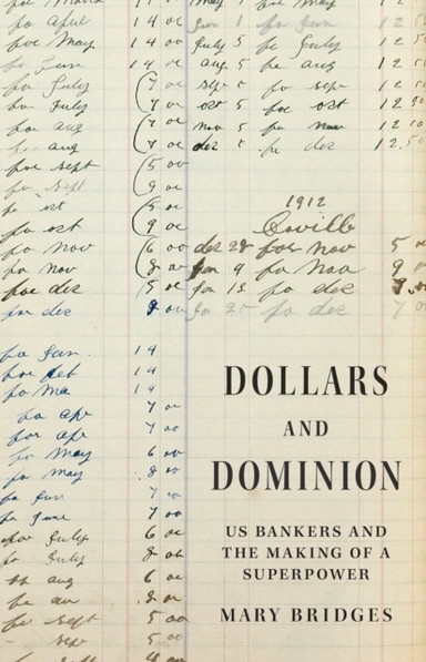 Dollars And Dominion Us Bankers And The Making Of A Superpow