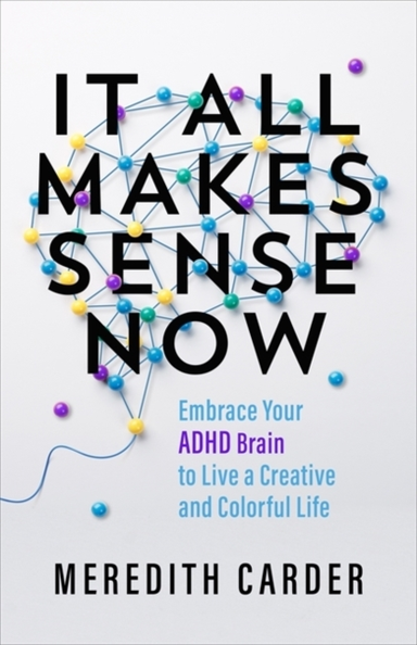 It All Makes Sense Nowembrace Your Adhd Brain To Live A Crea