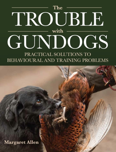 The Trouble With Gundogs Practical Solutions To Behavioural