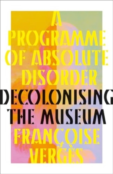 A Programme Of Absolute Disorder Decolonizing The Museum