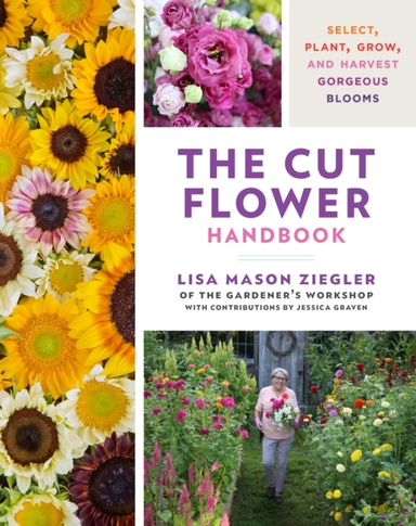 The Cut Flower Handbook Select, Plant, Grow, And Harvest Gor