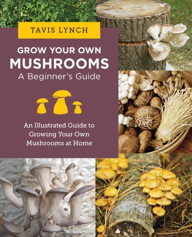 Grow Your Own Mushrooms: A Beginner'S Guide An Illustrated G