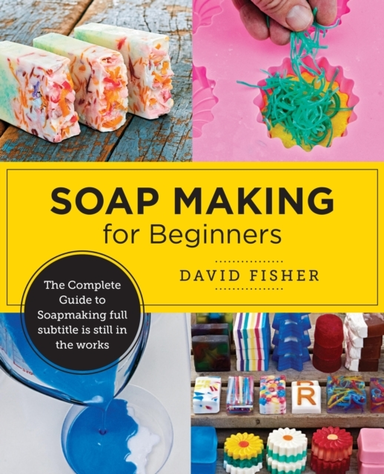 Soap Making For Beginners Easy Step-By-Step Projects To Star