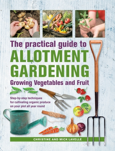 Practical Guide To Allotment Gardening: Growing Vegetables A