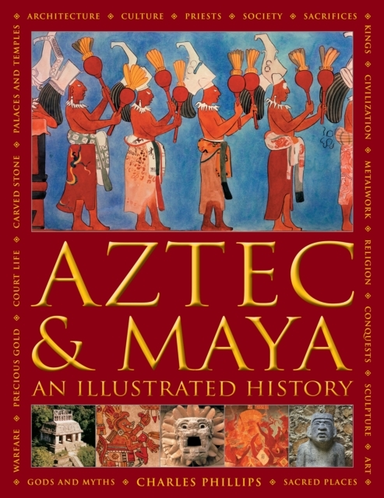 Aztec And Maya: An Illustrated History The Definitive Chroni