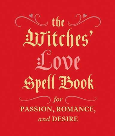 The Witches' Love Spell Book For Passion, Romance, And Desir